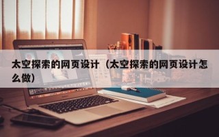 明港太空探索的网页设计（太空探索的网页设计怎么做）