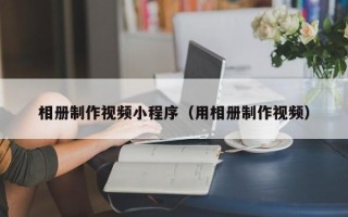 明港相册制作视频小程序（用相册制作视频）