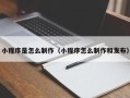 明港小程序是怎么制作（小程序怎么制作和发布）