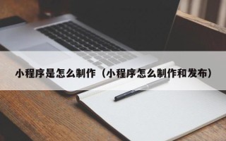 明港小程序是怎么制作（小程序怎么制作和发布）