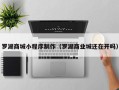 明港罗湖商城小程序制作（罗湖商业城还在开吗）