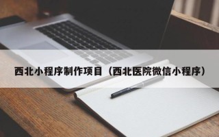 明港西北小程序制作项目（西北医院微信小程序）